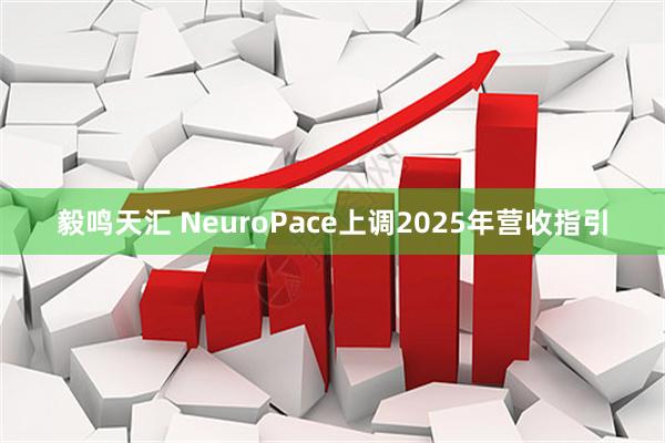 毅鸣天汇 NeuroPace上调2025年营收指引