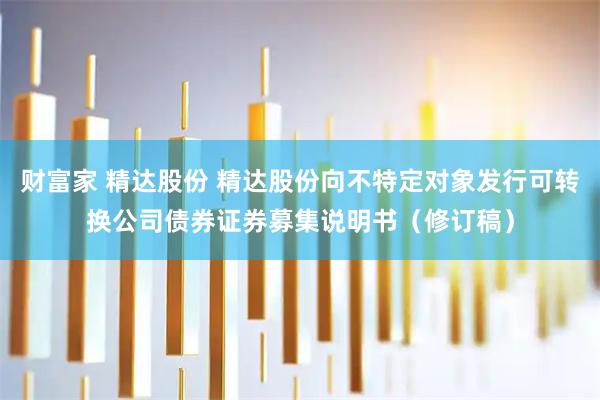 财富家 精达股份 精达股份向不特定对象发行可转换公司债券证券募集说明书（修订稿）