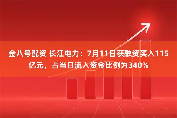金八号配资 长江电力:7月11日获融资买入115亿元,占当日流入资金比例为340%