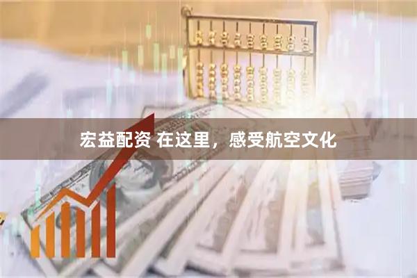 宏益配资 在这里，感受航空文化